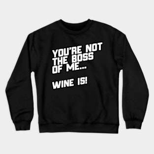 You're Not The Boss Of Me...Wine Is! Crewneck Sweatshirt